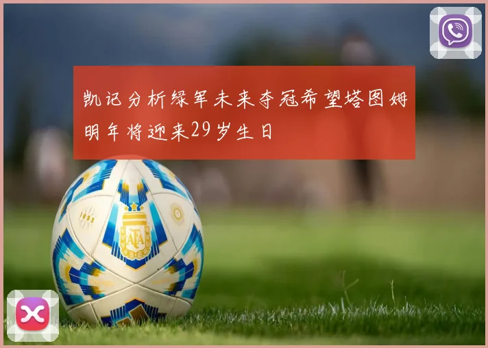 凯记分析绿军未来夺冠希望塔图姆明年将迎来29岁生日