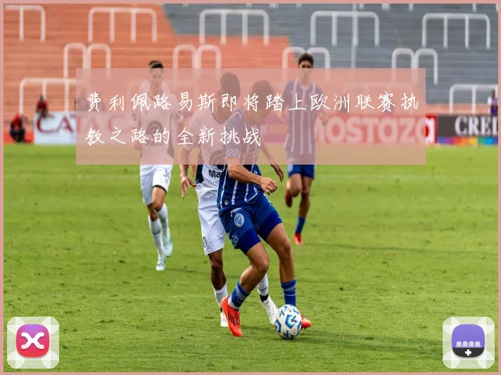 费利佩路易斯即将踏上欧洲联赛执教之路的全新挑战