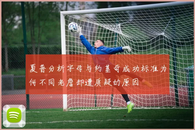 夏普分析字母与约基奇成功标准为何不同老詹却遭质疑的原因