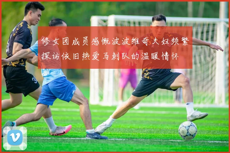 修女团成员感慨波波维奇夫妇频繁探访依旧热爱马刺队的温暖情怀
