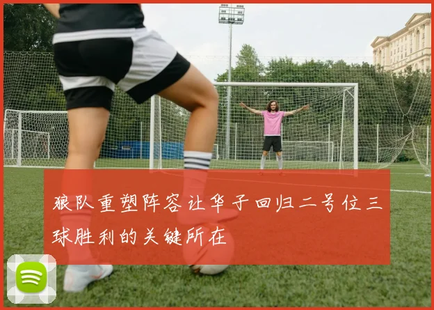 狼队重塑阵容让华子回归二号位三球胜利的关键所在