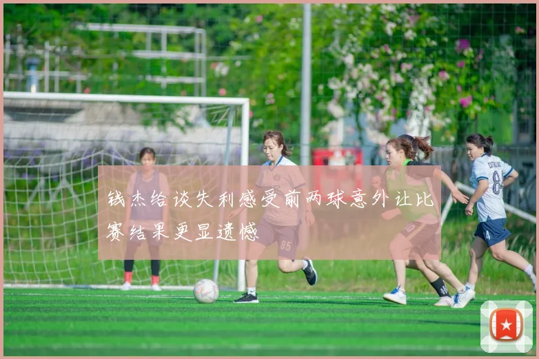 钱杰给谈失利感受前两球意外让比赛结果更显遗憾