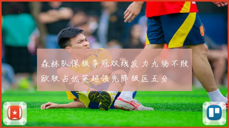 森林队保级争冠双线发力九场不败欧联占优英超领先降级区五分