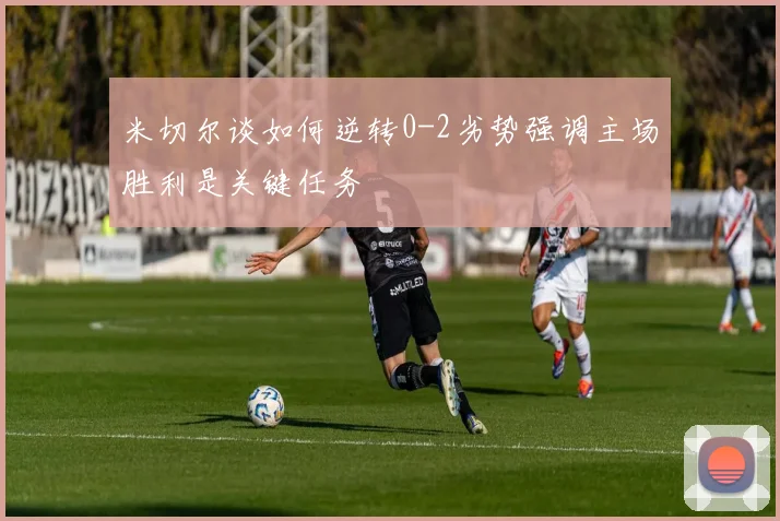 米切尔谈如何逆转0-2劣势强调主场胜利是关键任务