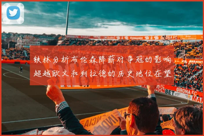 铁林分析布伦森降薪对争冠的影响超越欧文和利拉德的历史地位在望
